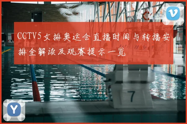 CCTV5女排奥运会直播时间与转播安排全解读及观赛提示一览