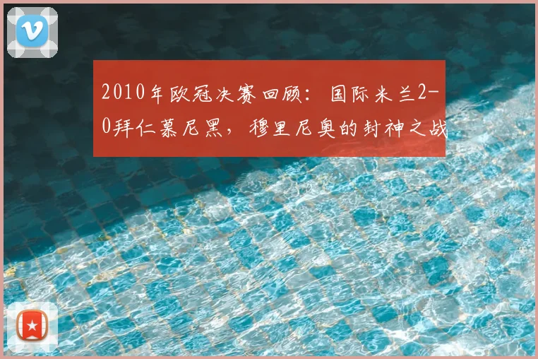 2010年欧冠决赛回顾：国际米兰2-0拜仁慕尼黑，穆里尼奥的封神之战