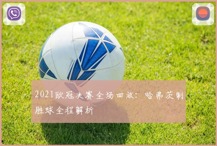 2021欧冠决赛全场回放:哈弗茨制胜球全程解析