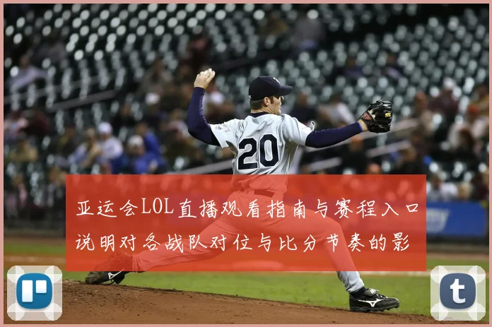 亚运会LOL直播观看指南与赛程入口说明对各战队对位与比分节奏的影响