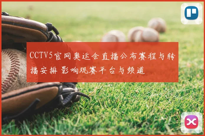 CCTV5官网奥运会直播公布赛程与转播安排 影响观赛平台与频道