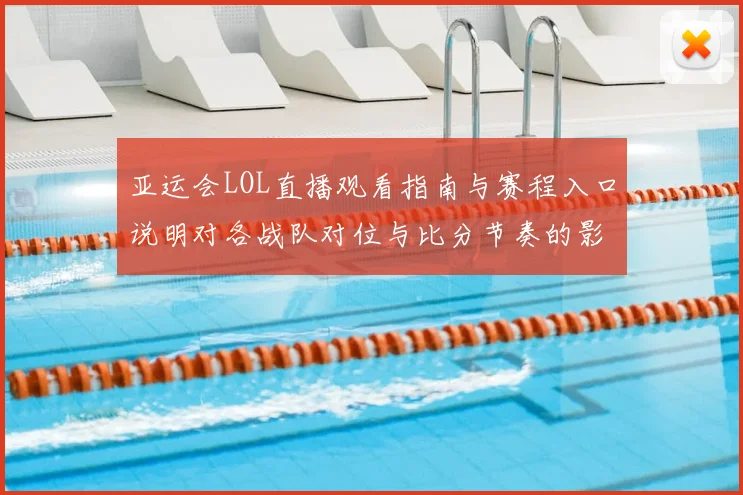 亚运会LOL直播观看指南与赛程入口说明对各战队对位与比分节奏的影响