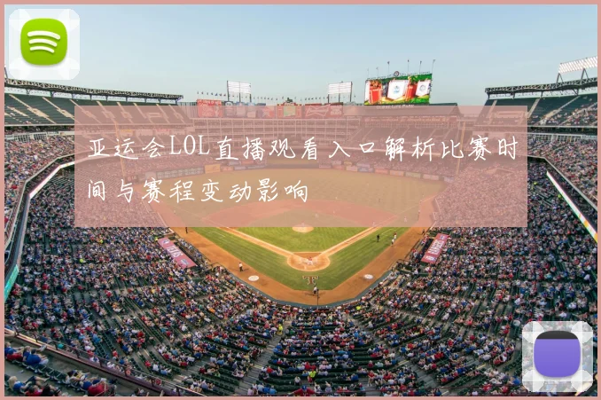 亚运会LOL直播观看入口解析比赛时间与赛程变动影响