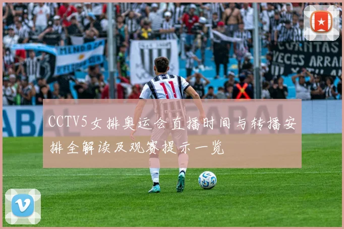 CCTV5女排奥运会直播时间与转播安排全解读及观赛提示一览